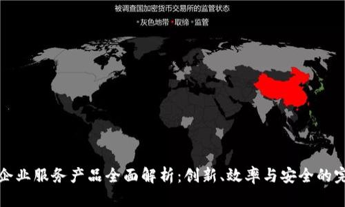 区块链企业服务产品全面解析：创新、效率与安全的完美结合